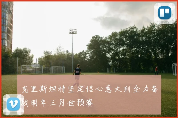 克里斯坦特坚定信心意大利全力备战明年三月世预赛