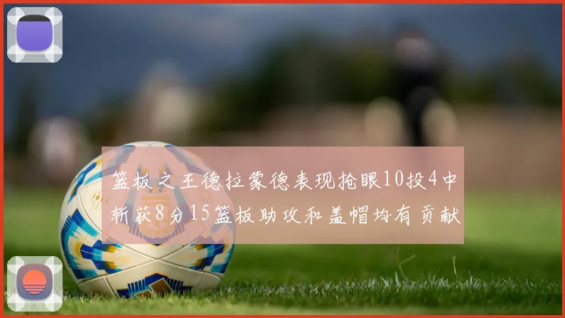 篮板之王德拉蒙德表现抢眼10投4中斩获8分15篮板助攻和盖帽均有贡献
