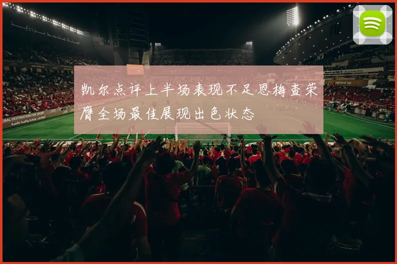 凯尔点评上半场表现不足恩梅查荣膺全场最佳展现出色状态
