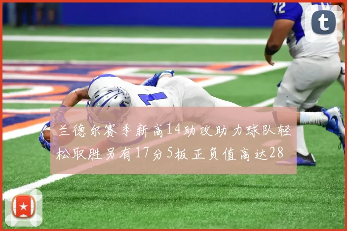 兰德尔赛季新高14助攻助力球队轻松取胜另有17分5板正负值高达28