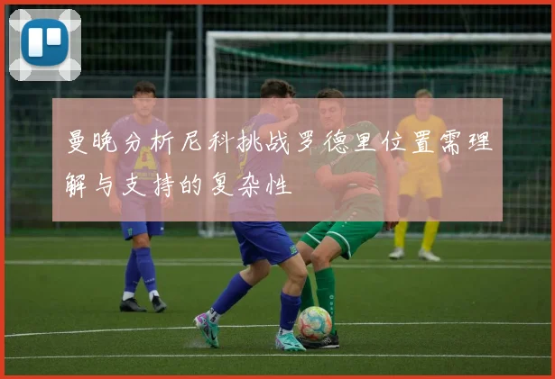 曼晚分析尼科挑战罗德里位置需理解与支持的复杂性