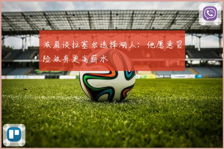 浓眉谈拉塞尔选择湖人：他愿意冒险放弃更高薪水