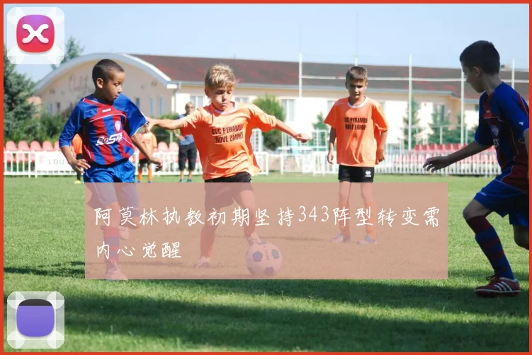 阿莫林执教初期坚持343阵型转变需内心觉醒