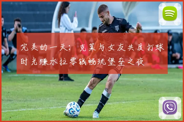 完美的一天：克莱与女友共度打球时光赚水拉零钱畅玩堡垒之夜