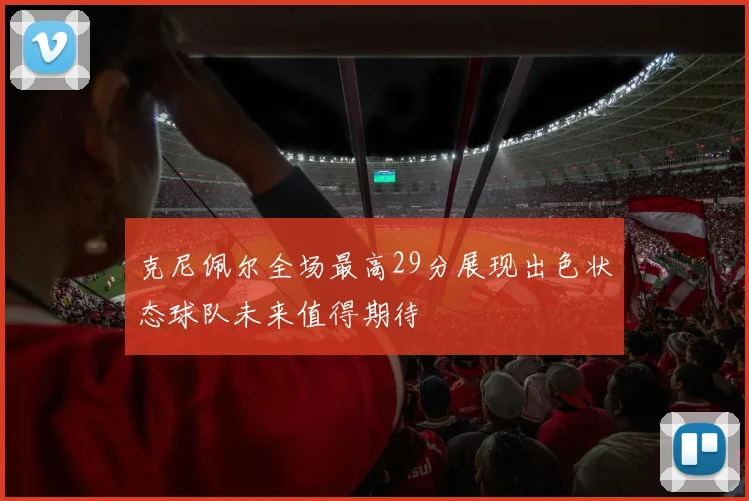 克尼佩尔全场最高29分展现出色状态球队未来值得期待