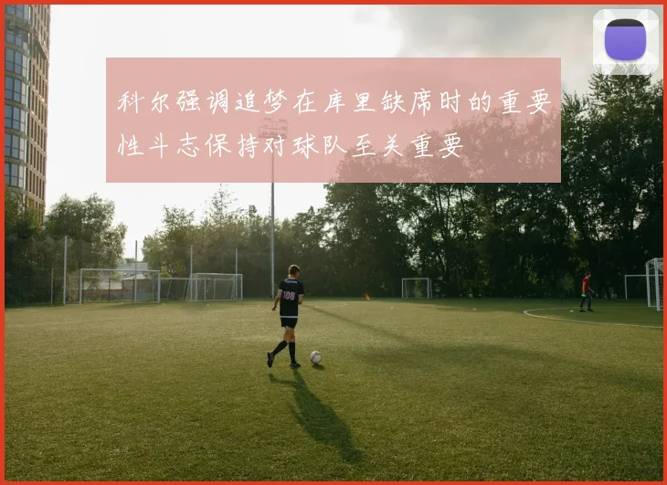 科尔强调追梦在库里缺席时的重要性斗志保持对球队至关重要