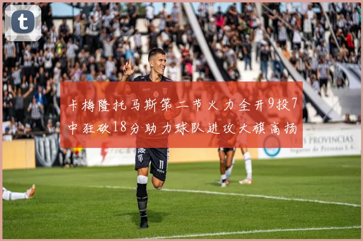 卡梅隆托马斯第二节火力全开9投7中狂砍18分助力球队进攻大旗高扬