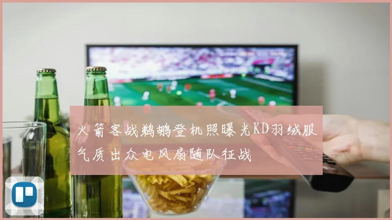 火箭客战鹈鹕登机照曝光KD羽绒服气质出众电风扇随队征战