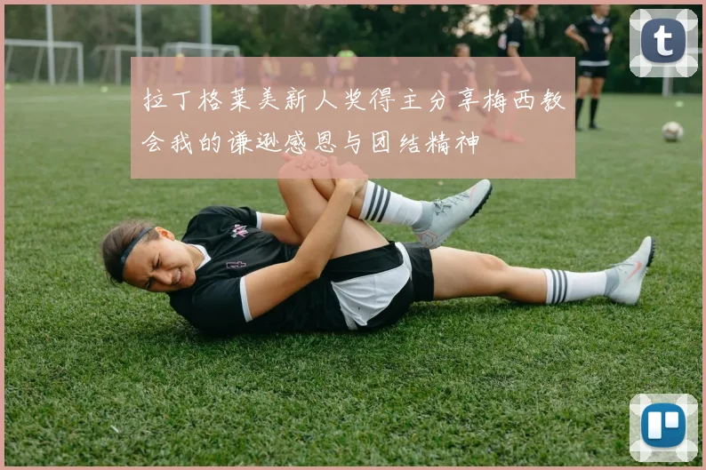 拉丁格莱美新人奖得主分享梅西教会我的谦逊感恩与团结精神
