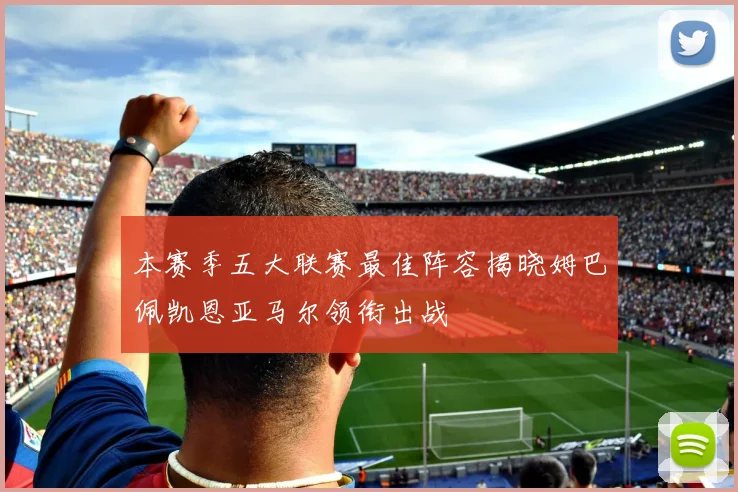 本赛季五大联赛最佳阵容揭晓姆巴佩凯恩亚马尔领衔出战