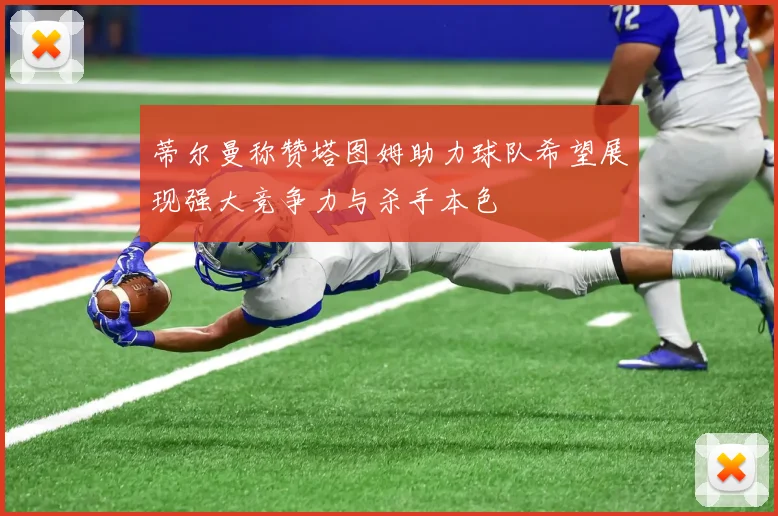 蒂尔曼称赞塔图姆助力球队希望展现强大竞争力与杀手本色