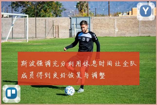 斯波强调充分利用休息时间让全队成员得到良好恢复与调整