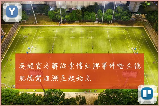 英超官方解读索博红牌事件哈兰德犯规需追溯至起始点