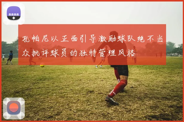 孔帕尼以正面引导激励球队绝不当众批评球员的独特管理风格