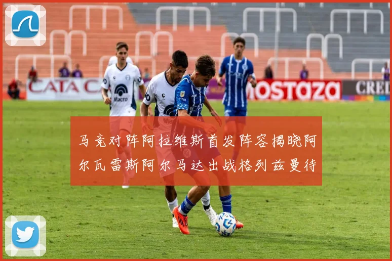马竞对阵阿拉维斯首发阵容揭晓阿尔瓦雷斯阿尔马达出战格列兹曼待命