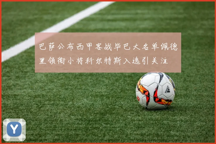 巴萨公布西甲客战毕巴大名单佩德里领衔小将科尔特斯入选引关注
