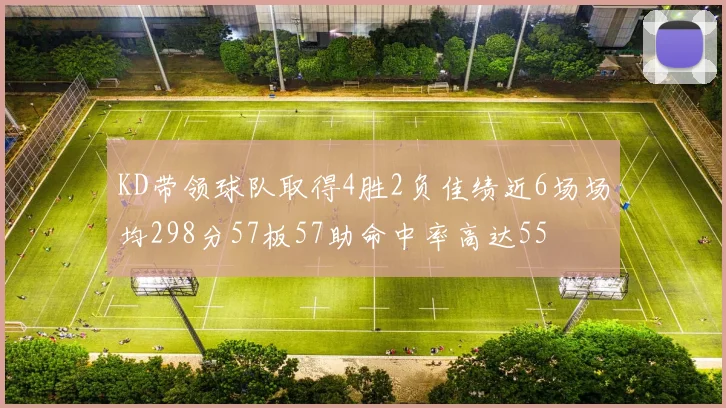 KD带领球队取得4胜2负佳绩近6场场均298分57板57助命中率高达55