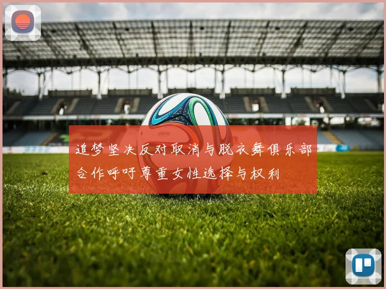追梦坚决反对取消与脱衣舞俱乐部合作呼吁尊重女性选择与权利