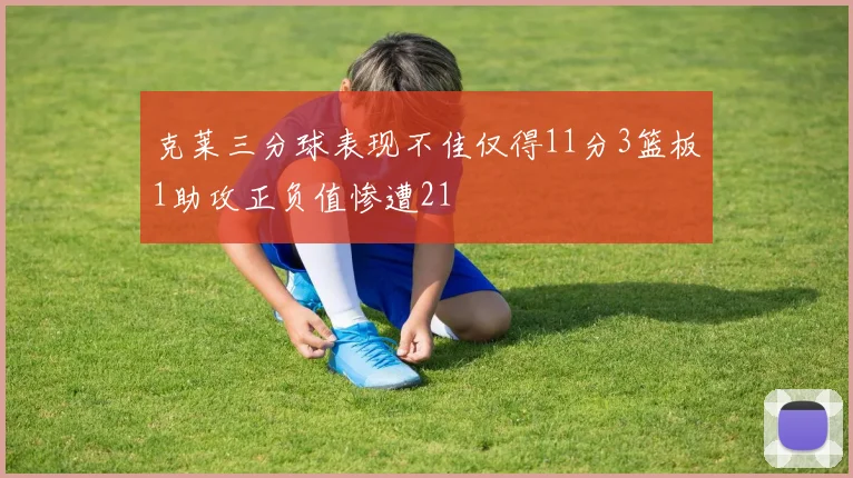 克莱三分球表现不佳仅得11分3篮板1助攻正负值惨遭21