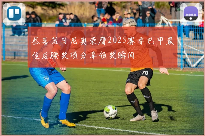 恭喜若日尼奥荣膺2025赛季巴甲最佳后腰奖项分享领奖瞬间
