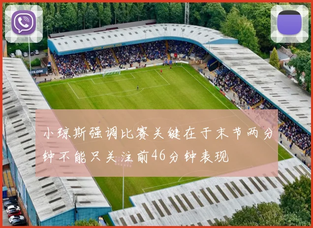 小琼斯强调比赛关键在于末节两分钟不能只关注前46分钟表现
