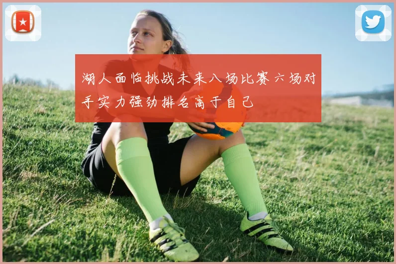湖人面临挑战未来八场比赛六场对手实力强劲排名高于自己